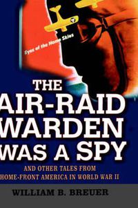 Cover image for The Air-Raid Warden Was a Spy: And Other Tales from Home-front America in World War II