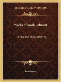 Cover image for Works of Jacob Behmen: The Teutonic Philosopher V2