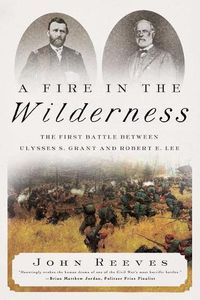 Cover image for A Fire in the Wilderness: The First Battle Between Ulysses S. Grant and Robert E. Lee