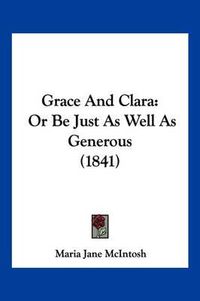 Cover image for Grace and Clara: Or Be Just as Well as Generous (1841)