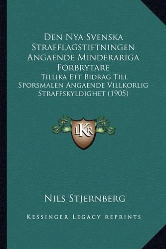 Cover image for Den Nya Svenska Strafflagstiftningen Angaende Minderariga Forbrytare: Tillika Ett Bidrag Till Sporsmalen Angaende Villkorlig Straffskyldighet (1905)
