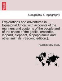 Cover image for Explorations and adventures in Equatorial Africa; with accounts of the manners and customs of the people and of the chace of the gorilla, crocodile, leopard, elephant, hippopotamus and other animals. (Second edition.).