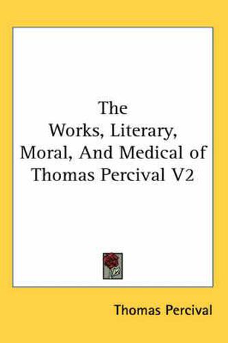 Cover image for The Works, Literary, Moral, and Medical of Thomas Percival V2