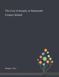 Cover image for The Cost of Insanity in Nineteenth-Century Ireland