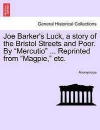 Cover image for Joe Barker's Luck, a Story of the Bristol Streets and Poor. by Mercutio ... Reprinted from Magpie, Etc.