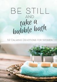 Cover image for Be Still and Take a Bubble Bath: 52 Calming Devotions for Women