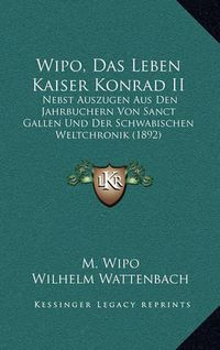 Cover image for Wipo, Das Leben Kaiser Konrad II: Nebst Auszugen Aus Den Jahrbuchern Von Sanct Gallen Und Der Schwabischen Weltchronik (1892)