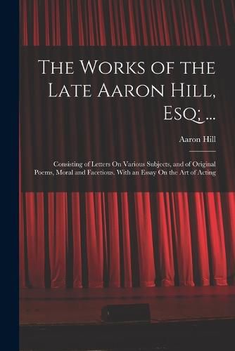 The Works of the Late Aaron Hill, Esq; ...