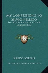 Cover image for My Confessions to Silvio Pellico: The Autobiography of Guido Sorelli (1836)