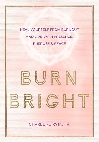 Cover image for Burn Bright: Heal Yourself from Burnout and Live with Presence, Purpose & Peace