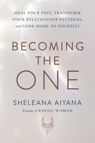 Becoming the One: Heal Your Past, Transform Your Relationship Patterns, and Come Home to Yourself