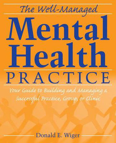 Cover image for The Well-managed Mental Health Practice: Your Guide to Building and Managing a Successful Practice, Group, or Clinic