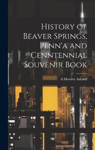 Cover image for History of Beaver Springs, Penn'a and Cenntennial Souvenir Book