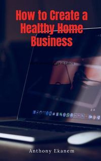 Cover image for How to Create a Healthy Home Business