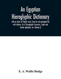 Cover image for An Egyptian hieroglyphic dictionary: with an index of English words, king list and geological list with indexes, list of hieroglyphic characters, Coptic and Semitic alphabets, etc. (Volume I)