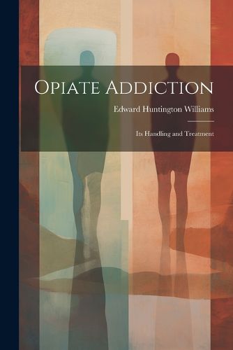 Cover image for Opiate Addiction; Its Handling and Treatment