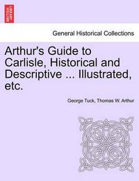 Cover image for Arthur's Guide to Carlisle, Historical and Descriptive ... Illustrated, Etc.