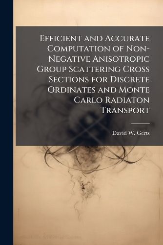 Cover image for Efficient and Accurate Computation of Non-Negative Anisotropic Group Scattering Cross Sections for Discrete Ordinates and Monte Carlo Radiaton Transport