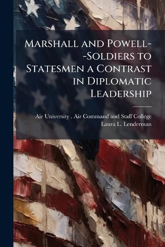 Cover image for Marshall and Powell--Soldiers to Statesmen a Contrast in Diplomatic Leadership