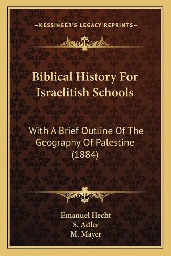 Biblical History for Israelitish Schools: With a Brief Outline of the Geography of Palestine (1884)