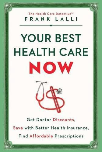 Cover image for Your Best Health Care Now: Get Doctor Discounts, Save with Better Health Insurance, Find Affordable Prescriptions