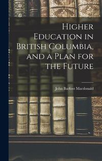 Cover image for Higher Education in British Columbia, and a Plan for the Future