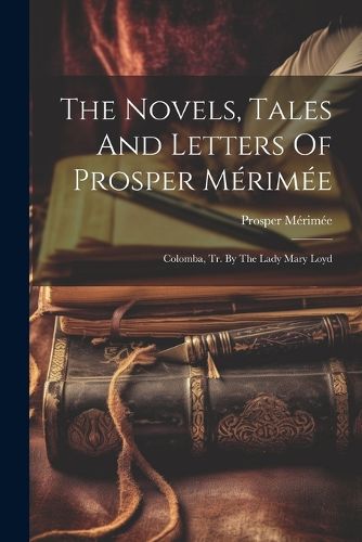 The Novels, Tales And Letters Of Prosper Merimee