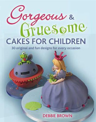 Gorgeous & Gruesome Cakes for Children: 30 Original and Fun Designs for Every Occasion