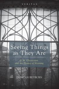 Cover image for Seeing Things as They Are: G. K. Chesterton and the Drama of Meaning