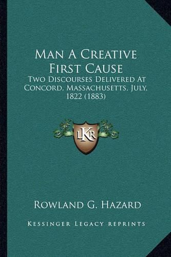 Man a Creative First Cause: Two Discourses Delivered at Concord, Massachusetts, July, 1822 (1883)