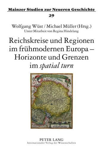 Reichskreise Und Regionen Im Fruehmodernen Europa - Horizonte Und Grenzen Im  Spatial Turn: Tagung Bei Der Akademie Des Bistums Mainz, Erbacher Hof, 3.-5. September 2010- Unter Mitarbeit Von Regina Hindelang