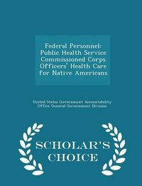 Cover image for Federal Personnel: Public Health Service Commissioned Corps Officers' Health Care for Native Americans - Scholar's Choice Edition