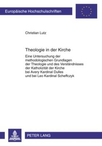 Cover image for Theologie in Der Kirche: Eine Untersuchung Der Methodologischen Grundlagen Der Theologie Und Des Verstaendnisses Der Katholizitaet Der Kirche Bei Avery Kardinal Dulles Und Bei Leo Kardinal Scheffczyk