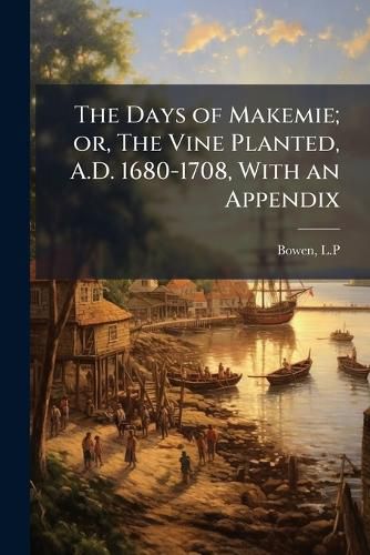 Cover image for The Days of Makemie; Or, the Vine Planted, A.D. 1680-1708, with an Appendix