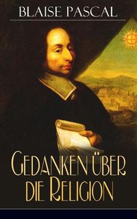 Cover image for Gedanken uber die Religion: Philosophie, Moral, Religion und schoene Wissenschaften - Von der Autoritat in Betreff der Philosophie + Betrachtungen uber die Mathematik im Allgemeinen + Von der Kunst zu uberzeugen + Dasein Gottes