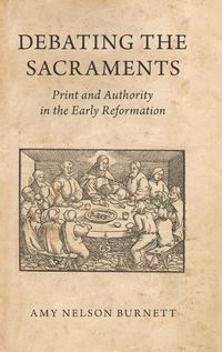 Cover image for Debating the Sacraments: Print and Authority in the Early Reformation