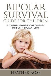 Cover image for Bipolar Child: Bipolar Survival Guide for Children: 7 Strategies to Help Your Children Cope with Bipolar Today