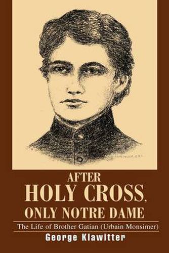 Cover image for After Holy Cross, Only Notre Dame: The Life of Brother Gatian (Urbain Monsimer)