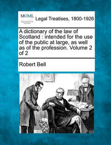 Cover image for A Dictionary of the Law of Scotland: Intended for the Use of the Public at Large, as Well as of the Profession. Volume 2 of 2