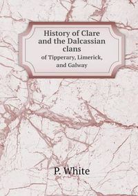 Cover image for History of Clare and the Dalcassian clans of Tipperary, Limerick, and Galway