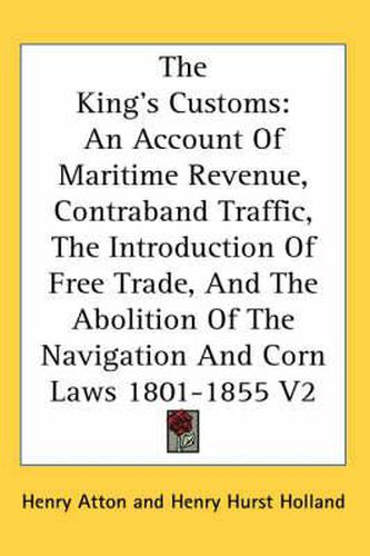 Cover image for The King's Customs: An Account of Maritime Revenue, Contraband Traffic, the Introduction of Free Trade, and the Abolition of the Navigation and Corn Laws 1801-1855 V2