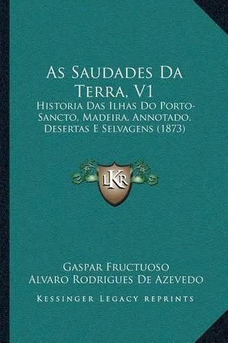 Cover image for As Saudades Da Terra, V1: Historia Das Ilhas Do Porto-Sancto, Madeira, Annotado, Desertas E Selvagens (1873)