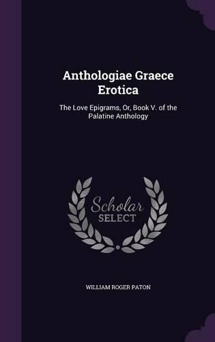 Anthologiae Graece Erotica: The Love Epigrams, Or, Book V. of the Palatine Anthology