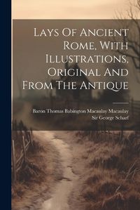 Cover image for Lays Of Ancient Rome, With Illustrations, Original And From The Antique