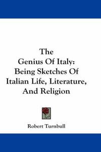 Cover image for The Genius of Italy: Being Sketches of Italian Life, Literature, and Religion