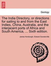 Cover image for The India Directory, or Directions for Sailing to and from the East Indies, China, Australia, and the Interjacent Ports of Africa and South America, ... Sixth Edition.