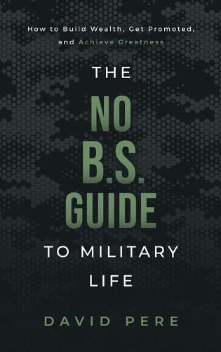 Cover image for The No B.S. Guide to Military Life: How to build wealth, get promoted, and achieve greatness