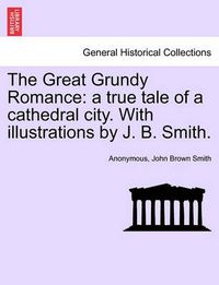 Cover image for The Great Grundy Romance: A True Tale of a Cathedral City. with Illustrations by J. B. Smith.