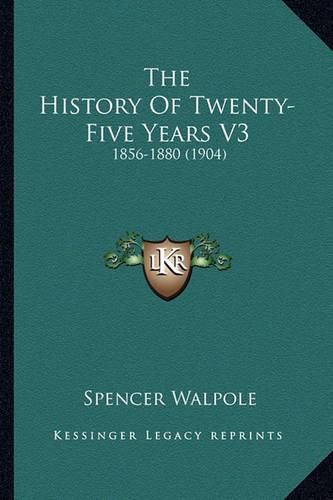 The History of Twenty-Five Years V3 the History of Twenty-Five Years V3: 1856-1880 (1904) 1856-1880 (1904)