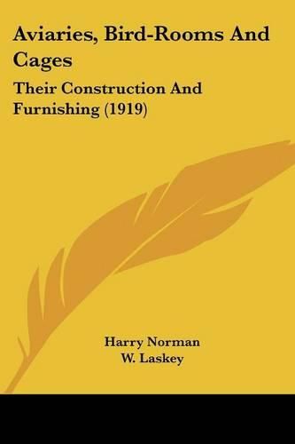 Aviaries, Bird-Rooms and Cages: Their Construction and Furnishing (1919)